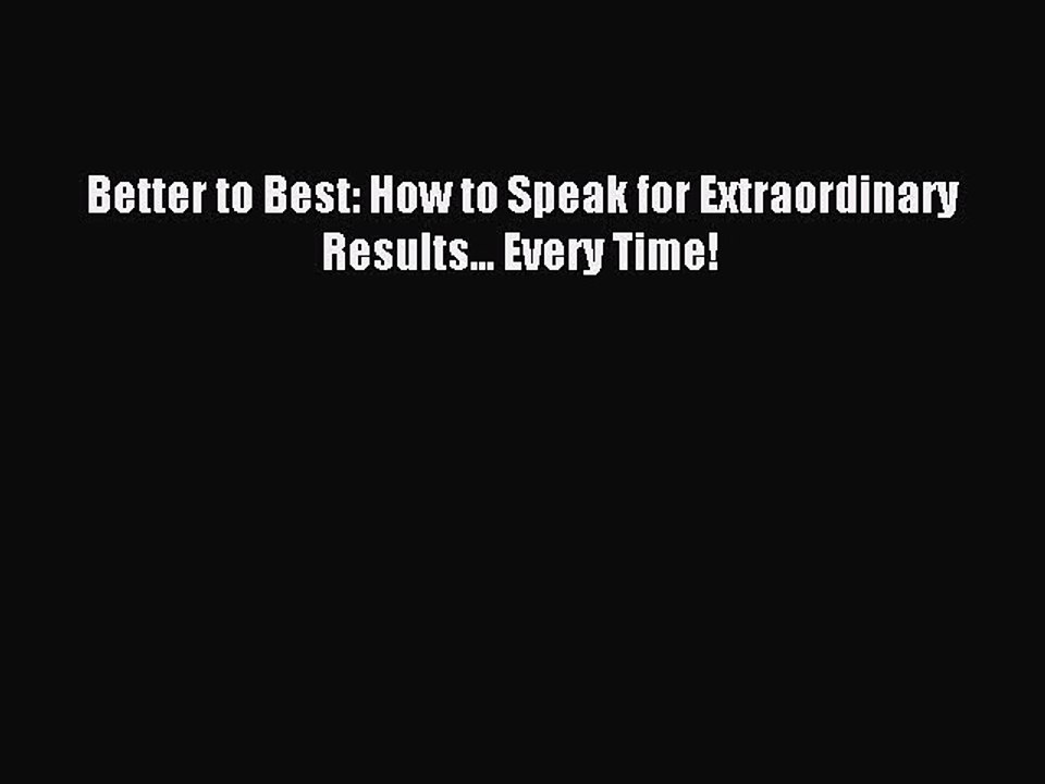 Read Better to Best: How to Speak for Extraordinary Results... Every Time! Ebook Free
