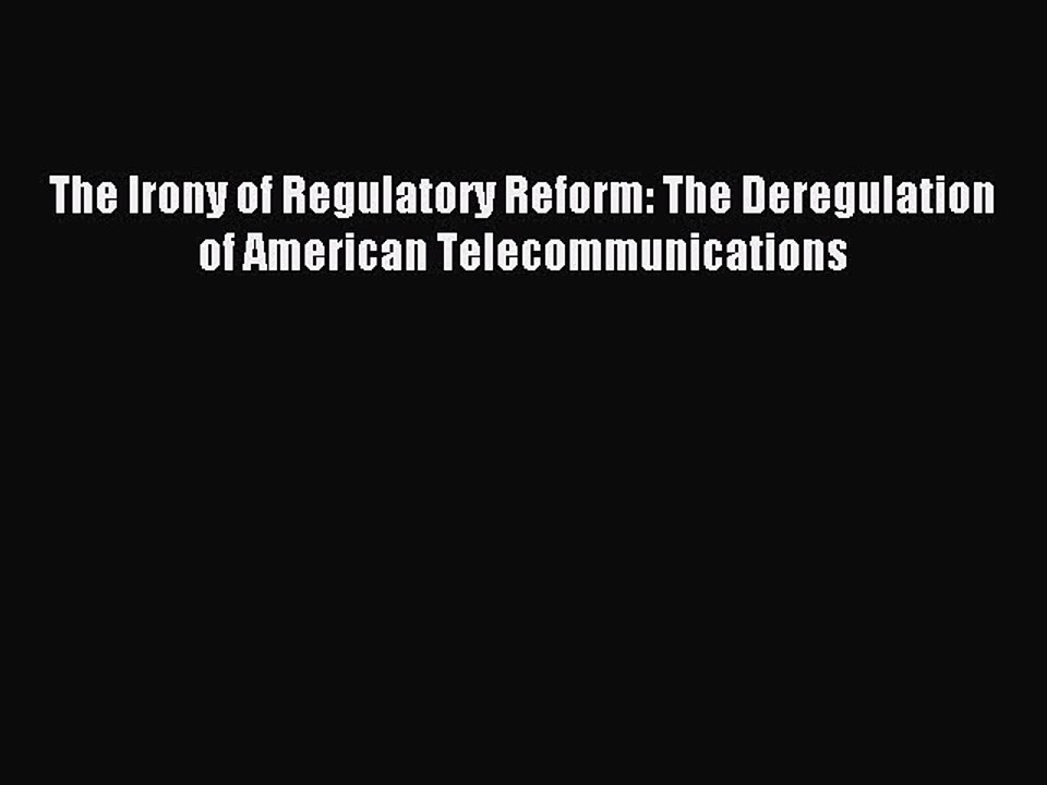 Read The Irony of Regulatory Reform: The Deregulation of American Telecommunications Ebook