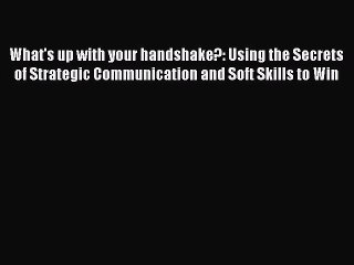 Read What's up with your handshake?: Using the Secrets of Strategic Communication and Soft