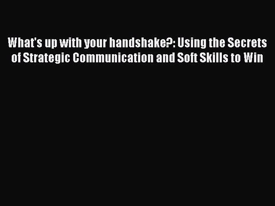Read What's up with your handshake?: Using the Secrets of Strategic Communication and Soft