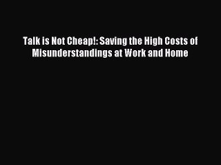 Read Talk is Not Cheap!: Saving the High Costs of Misunderstandings at Work and Home Ebook