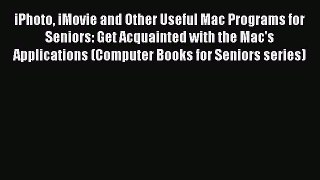 Read iPhoto iMovie and Other Useful Mac Programs for Seniors: Get Acquainted with the Mac's