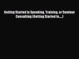 Read Getting Started in Speaking Training or Seminar Consulting (Getting Started In.....) Ebook