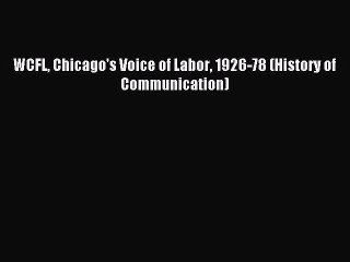 Read WCFL Chicago's Voice of Labor 1926-78 (History of Communication) Ebook Free