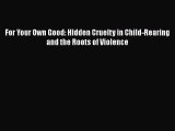 [PDF] For Your Own Good: Hidden Cruelty in Child-Rearing and the Roots of Violence [Download]