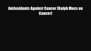 Read ‪Antioxidants Against Cancer (Ralph Moss on Cancer)‬ Ebook Free