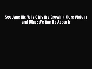 PDF See Jane Hit: Why Girls Are Growing More Violent and What We Can Do About It  EBook