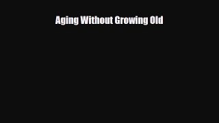 Read ‪Aging Without Growing Old‬ Ebook Free