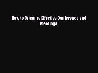 Download How to Organize Effective Conference and Meetings Ebook Online