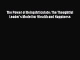 Read The Power of Being Articulate: The Thoughtful Leader's Model for Wealth and Happiness