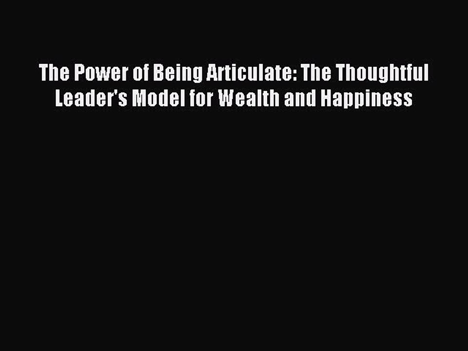 Read The Power of Being Articulate: The Thoughtful Leader's Model for Wealth and Happiness