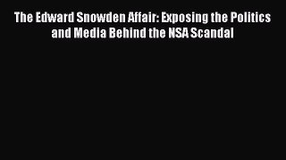 Read The Edward Snowden Affair: Exposing the Politics and Media Behind the NSA Scandal Ebook