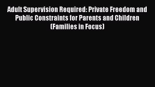 PDF Adult Supervision Required: Private Freedom and Public Constraints for Parents and Children