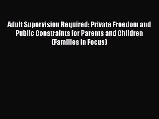PDF Adult Supervision Required: Private Freedom and Public Constraints for Parents and Children