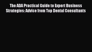 PDF The ADA Practical Guide to Expert Business Strategies: Advice from Top Dental Consultants