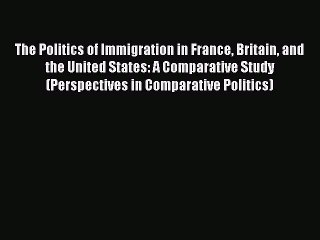 Download The Politics of Immigration in France Britain and the United States: A Comparative