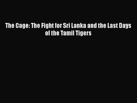 PDF The Cage: The Fight for Sri Lanka and the Last Days of the Tamil Tigers Read Online