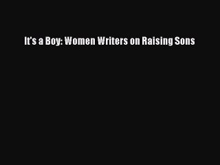Download It's a Boy: Women Writers on Raising Sons  Read Online