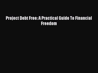 Read Project Debt Free: A Practical Guide To Financial Freedom Ebook