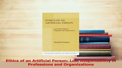 Download  Ethics of an Artificial Person Lost Responsibility in Professions and Organizations PDF Free