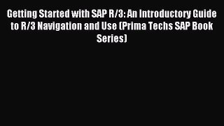 Read Getting Started with SAP R/3: An Introductory Guide to R/3 Navigation and Use (Prima Techs
