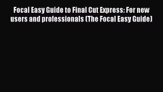 Read Focal Easy Guide to Final Cut Express: For new users and professionals (The Focal Easy
