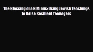 Read ‪The Blessing of a B Minus: Using Jewish Teachings to Raise Resilient Teenagers‬ Ebook