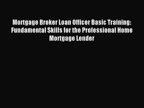 Read Mortgage Broker Loan Officer Basic Training: Fundamental Skills for the Professional Home