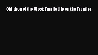 Download Children of the West: Family Life on the Frontier  Read Online