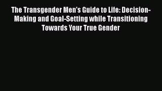 Read The Transgender Men's Guide to Life: Decision-Making and Goal-Setting while Transitioning