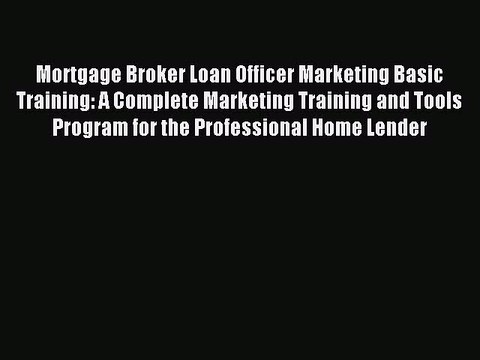Read Mortgage Broker Loan Officer Marketing Basic Training: A Complete Marketing Training and
