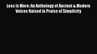 Read Less Is More: An Anthology of Ancient & Modern Voices Raised in Praise of Simplicity Ebook