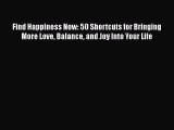 Read Find Happiness Now: 50 Shortcuts for Bringing More Love Balance and Joy Into Your Life