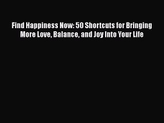 Read Find Happiness Now: 50 Shortcuts for Bringing More Love Balance and Joy Into Your Life