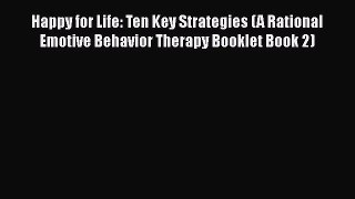 Read Happy for Life: Ten Key Strategies (A Rational Emotive Behavior Therapy Booklet Book 2)