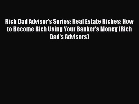 Read Rich Dad Advisor's Series: Real Estate Riches: How to Become Rich Using Your Banker's