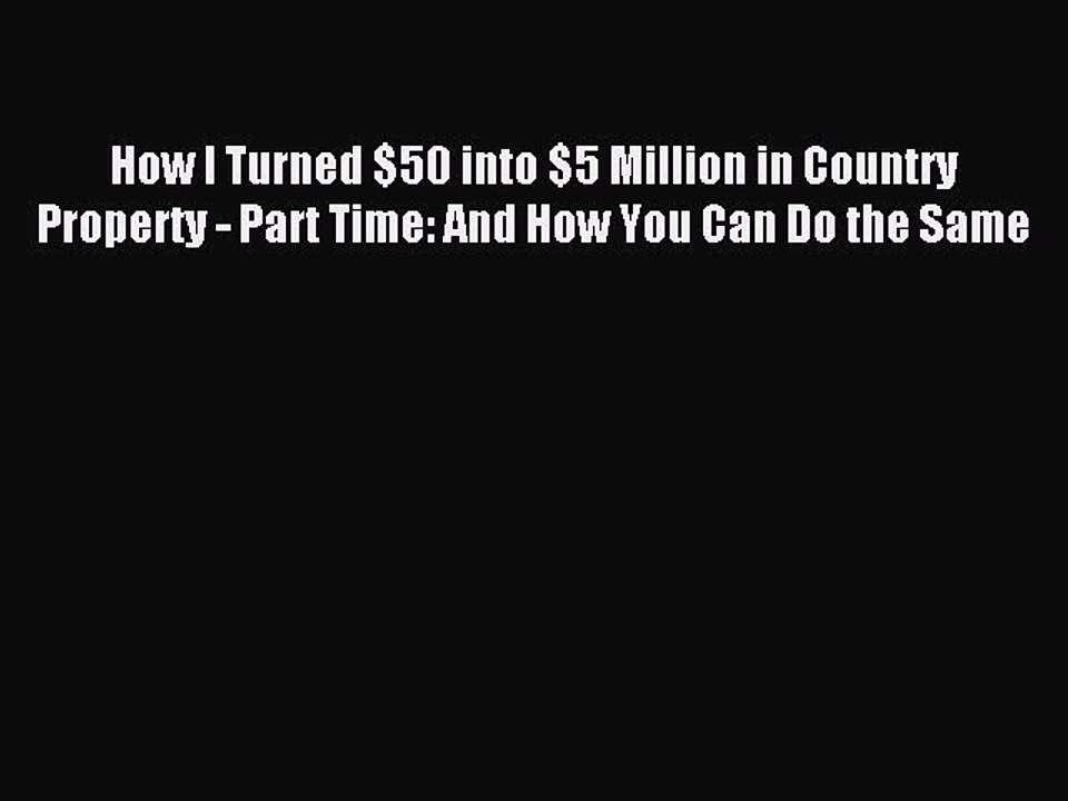 Read How I Turned $50 into $5 Million in Country Property - Part Time: And How You Can Do the