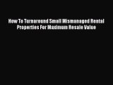 Read How To Turnaround Small Mismanaged Rental Properties For Maximum Resale Value Ebook Free