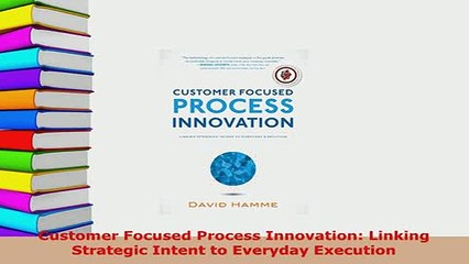 PDF  Customer Focused Process Innovation Linking Strategic Intent to Everyday Execution Read Online