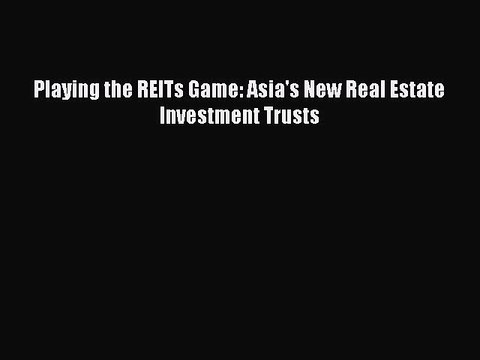 Read Playing the REITs Game: Asia's New Real Estate Investment Trusts PDF Online