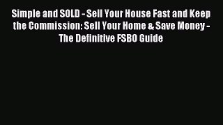 Read Simple and SOLD - Sell Your House Fast and Keep the Commission: Sell Your Home & Save