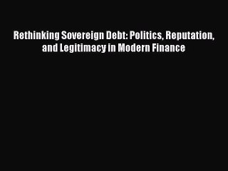 Read Rethinking Sovereign Debt: Politics Reputation and Legitimacy in Modern Finance Ebook