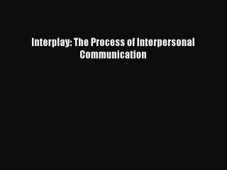 PDF Interplay: The Process of Interpersonal Communication  Read Online
