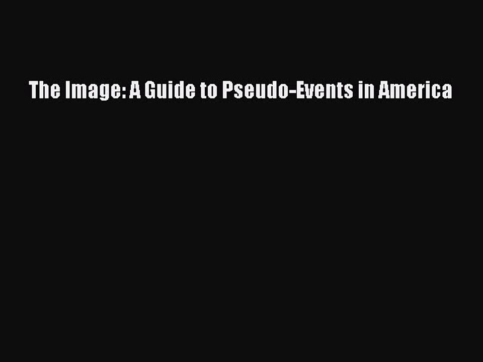 PDF The Image: A Guide to Pseudo-Events in America  Read Online