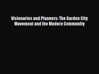 Read Visionaries and Planners: The Garden City Movement and the Modern Community PDF Online
