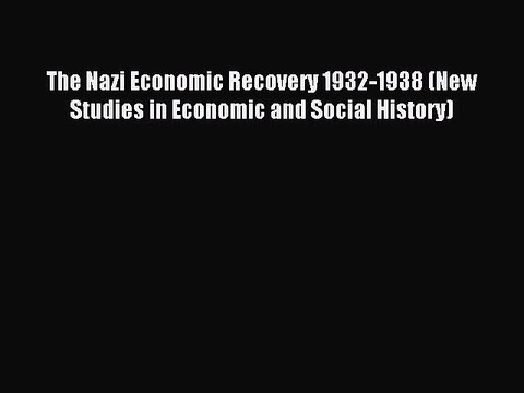 Read The Nazi Economic Recovery 1932-1938 (New Studies in Economic and Social History) Ebook