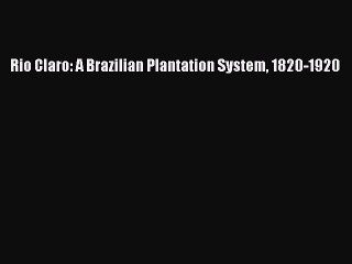 Download Rio Claro: A Brazilian Plantation System 1820-1920 Ebook Online