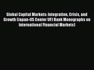 Read Global Capital Markets: Integration Crisis and Growth (Japan-US Center UFJ Bank Monographs