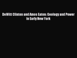 Read DeWitt Clinton and Amos Eaton: Geology and Power in Early New York Ebook Free