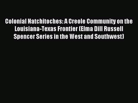 Read Colonial Natchitoches: A Creole Community on the Louisiana-Texas Frontier (Elma Dill Russell